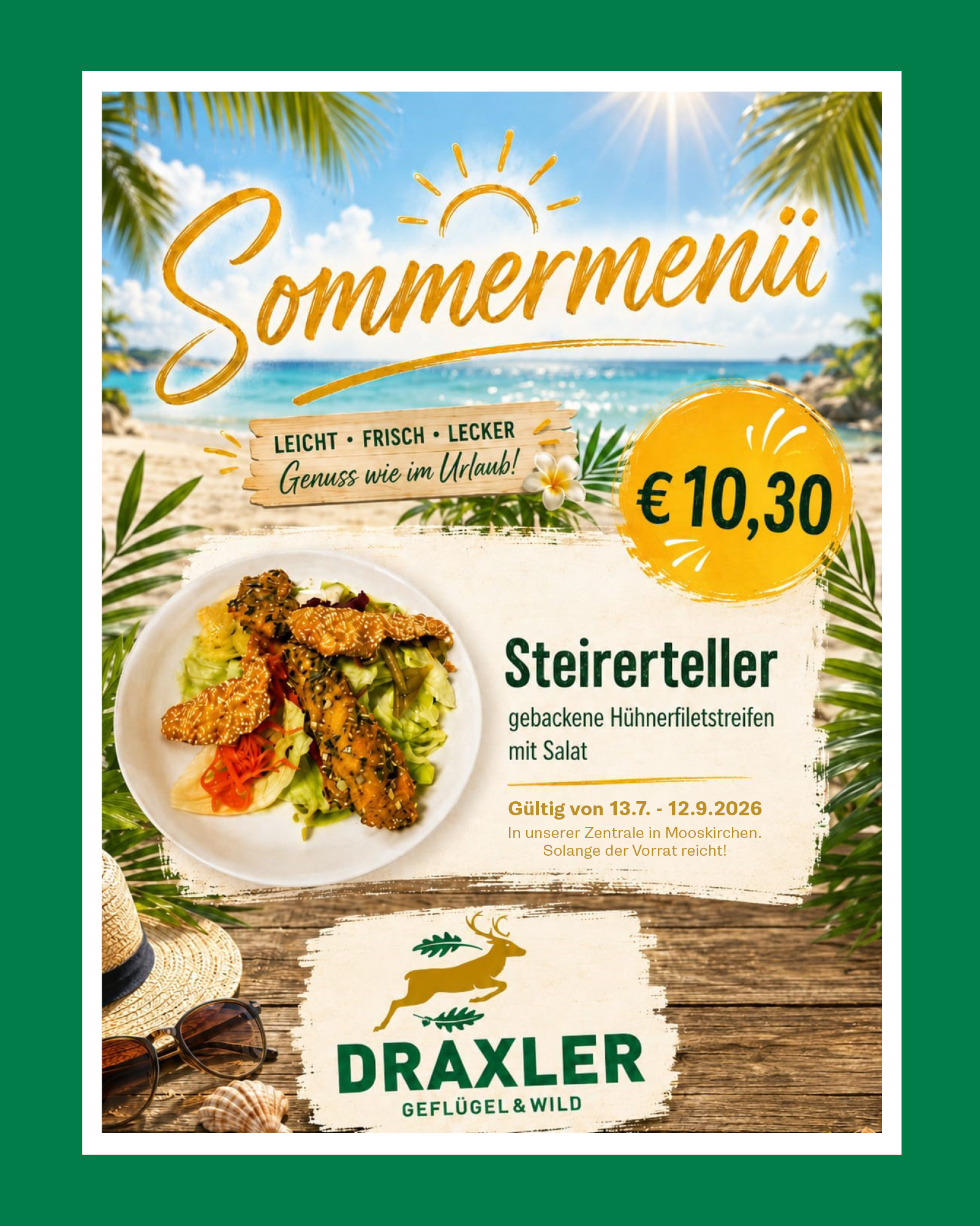 Sommermenü2026_4_5 Unser Sommerangebot ist da!<br />
Steirerteller:<br />
Frisch gebackene Hühnerfiletstreifen mit Salat<br />
um nur 10,30 Euro<br />
Angebot gültig von 13. Juli bis 12. September 2026<br />
Nur in unserer Zentrale in Mooskirchen</p>
<p>Solange der Vorrat reicht.
